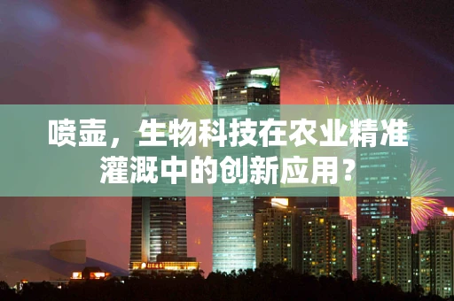 喷壶，生物科技在农业精准灌溉中的创新应用？