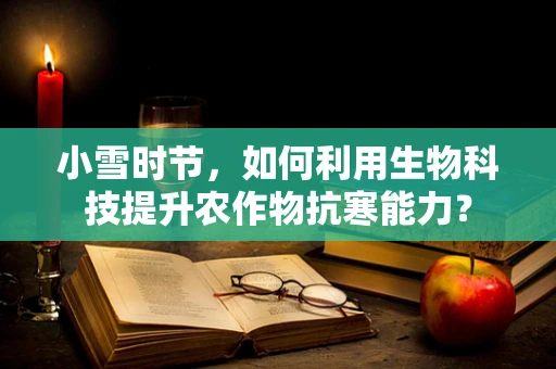 小雪时节，如何利用生物科技提升农作物抗寒能力？