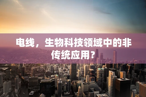 电线，生物科技领域中的非传统应用？