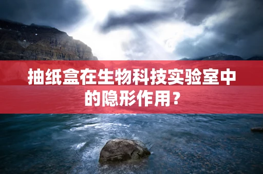 抽纸盒在生物科技实验室中的隐形作用？