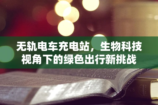 无轨电车充电站，生物科技视角下的绿色出行新挑战