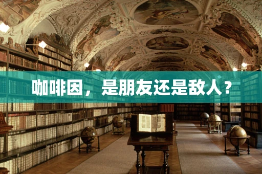 咖啡因，是朋友还是敌人？