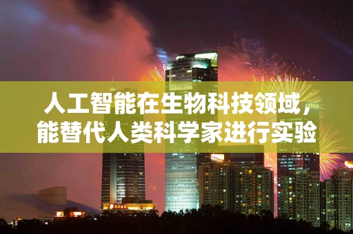 人工智能在生物科技领域，能替代人类科学家进行实验设计吗？