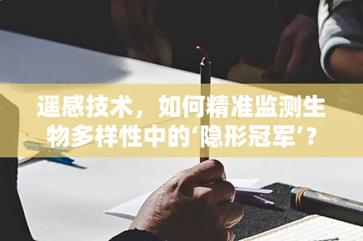 遥感技术，如何精准监测生物多样性中的‘隐形冠军’？