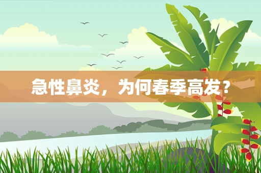 急性鼻炎，为何春季高发？