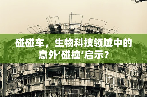 碰碰车，生物科技领域中的意外‘碰撞’启示？