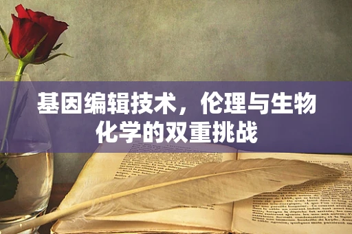 基因编辑技术，伦理与生物化学的双重挑战