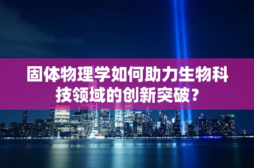 固体物理学如何助力生物科技领域的创新突破？