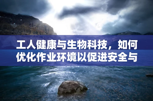 工人健康与生物科技，如何优化作业环境以促进安全与福祉？