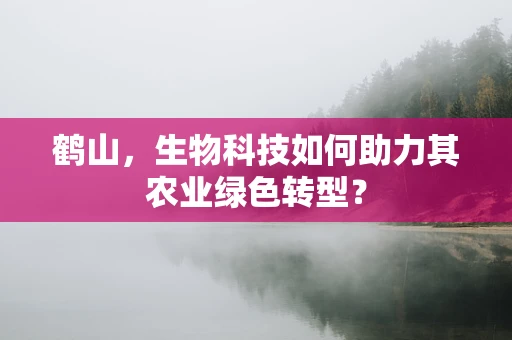 鹤山，生物科技如何助力其农业绿色转型？