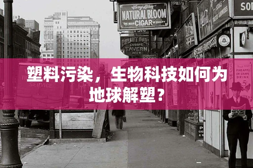 塑料污染，生物科技如何为地球解塑？