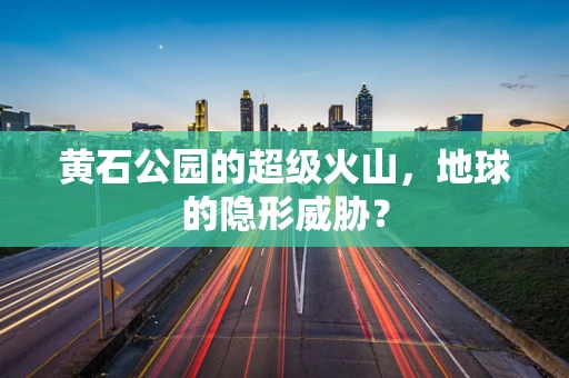 黄石公园的超级火山，地球的隐形威胁？