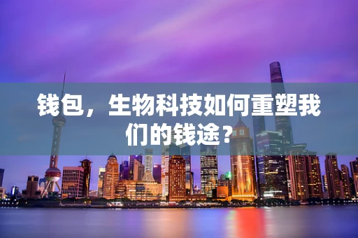 钱包，生物科技如何重塑我们的钱途？