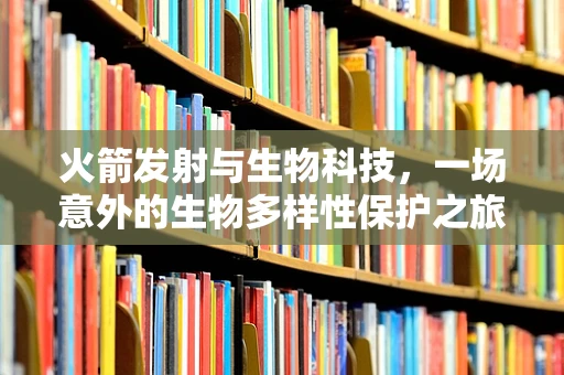 火箭发射与生物科技，一场意外的生物多样性保护之旅？