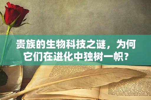 贵族的生物科技之谜，为何它们在进化中独树一帜？