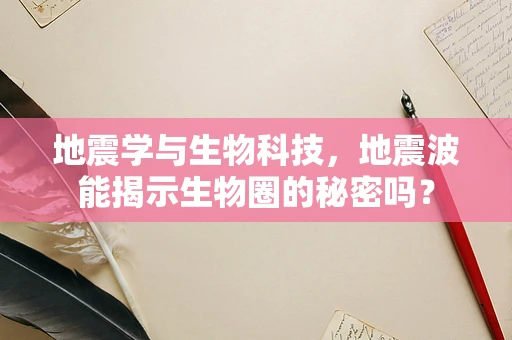 地震学与生物科技，地震波能揭示生物圈的秘密吗？