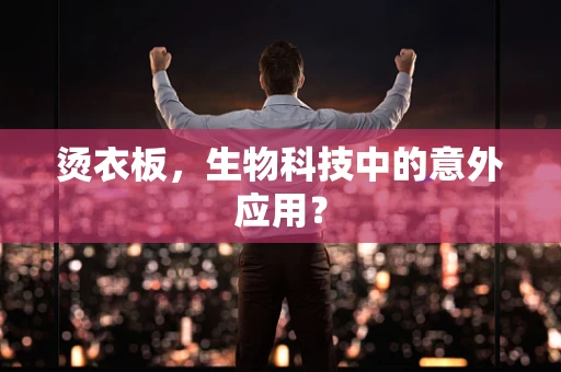 烫衣板，生物科技中的意外应用？