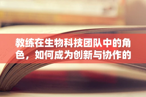 教练在生物科技团队中的角色，如何成为创新与协作的催化剂？