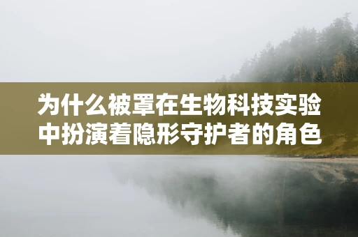 为什么被罩在生物科技实验中扮演着隐形守护者的角色？