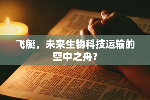 飞艇，未来生物科技运输的空中之舟？