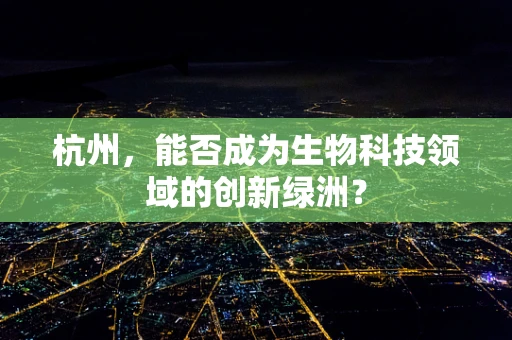 杭州，能否成为生物科技领域的创新绿洲？