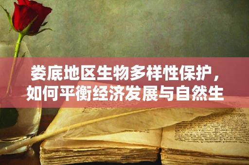 娄底地区生物多样性保护，如何平衡经济发展与自然生态？