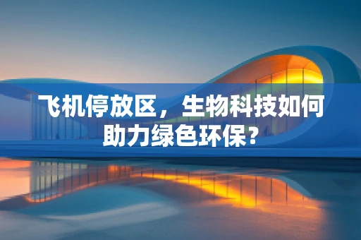 飞机停放区，生物科技如何助力绿色环保？