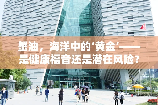 蟹油，海洋中的‘黄金’——是健康福音还是潜在风险？