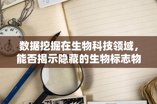 数据挖掘在生物科技领域，能否揭示隐藏的生物标志物？