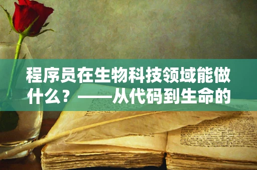 程序员在生物科技领域能做什么？——从代码到生命的桥梁