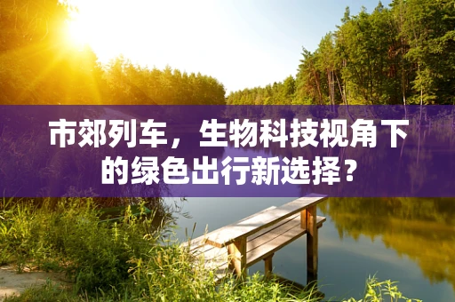 市郊列车，生物科技视角下的绿色出行新选择？