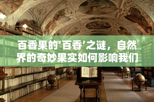 百香果的‘百香’之谜，自然界的奇妙果实如何影响我们的健康？