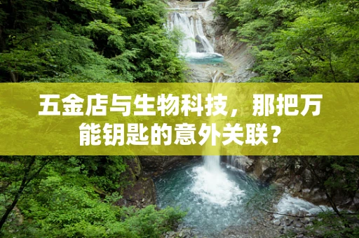 五金店与生物科技，那把万能钥匙的意外关联？