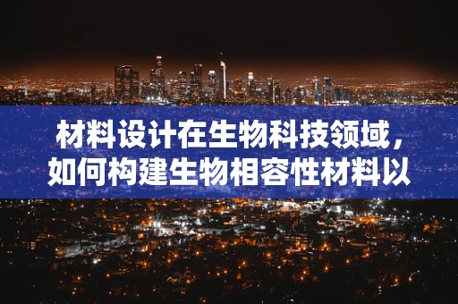 材料设计在生物科技领域，如何构建生物相容性材料以促进组织再生？