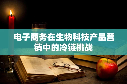 电子商务在生物科技产品营销中的冷链挑战
