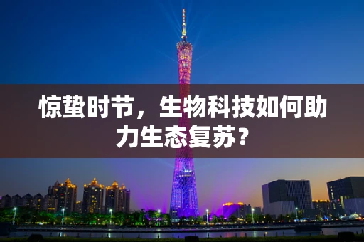惊蛰时节，生物科技如何助力生态复苏？