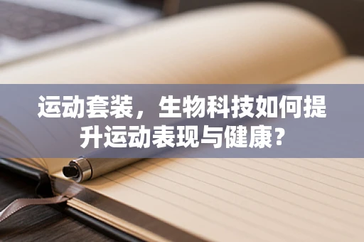 运动套装，生物科技如何提升运动表现与健康？