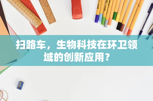 扫路车，生物科技在环卫领域的创新应用？