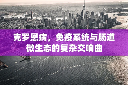 克罗恩病，免疫系统与肠道微生态的复杂交响曲