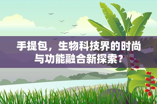手提包，生物科技界的时尚与功能融合新探索？
