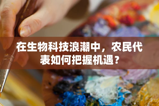 在生物科技浪潮中，农民代表如何把握机遇？