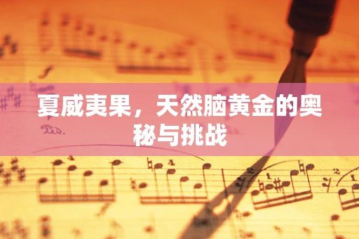 夏威夷果，天然脑黄金的奥秘与挑战