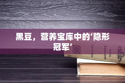 黑豆，营养宝库中的‘隐形冠军’