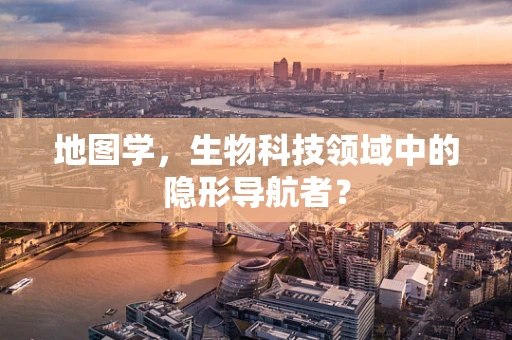 地图学，生物科技领域中的隐形导航者？