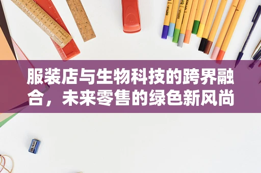 服装店与生物科技的跨界融合，未来零售的绿色新风尚？