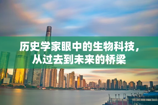 历史学家眼中的生物科技，从过去到未来的桥梁