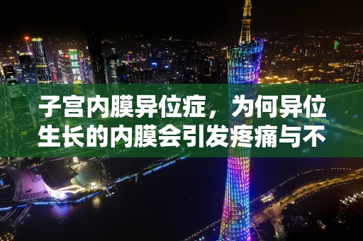 子宫内膜异位症，为何异位生长的内膜会引发疼痛与不孕？