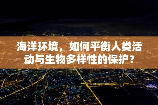 海洋环境，如何平衡人类活动与生物多样性的保护？