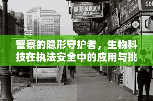 警察的隐形守护者，生物科技在执法安全中的应用与挑战