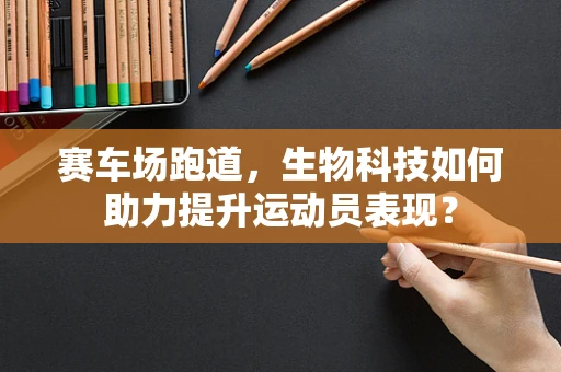 赛车场跑道，生物科技如何助力提升运动员表现？